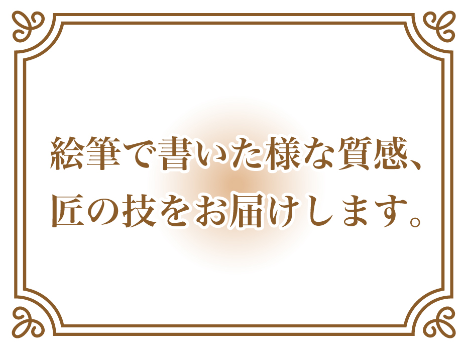 絵筆で書いた様な質感、匠の技をお届けします。